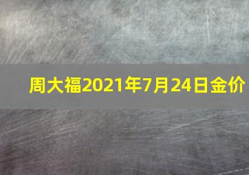 周大福2021年7月24日金价