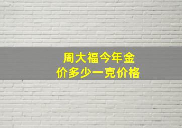 周大福今年金价多少一克价格