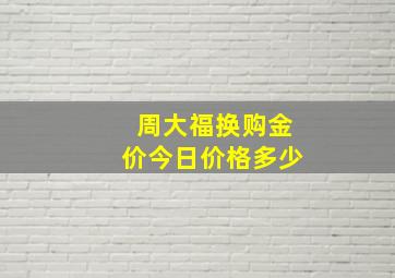 周大福换购金价今日价格多少