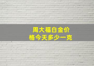 周大福白金价格今天多少一克