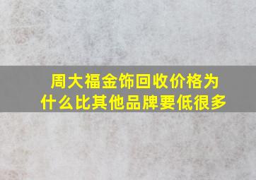 周大福金饰回收价格为什么比其他品牌要低很多