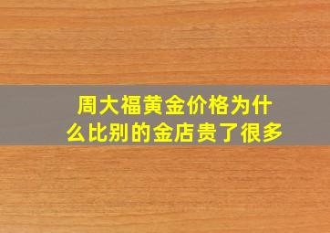 周大福黄金价格为什么比别的金店贵了很多