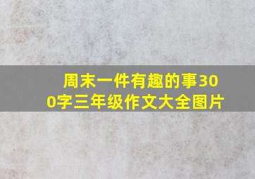 周末一件有趣的事300字三年级作文大全图片