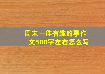 周末一件有趣的事作文500字左右怎么写