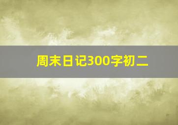 周末日记300字初二