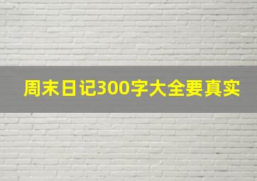 周末日记300字大全要真实