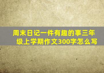 周末日记一件有趣的事三年级上学期作文300字怎么写