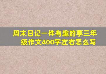 周末日记一件有趣的事三年级作文400字左右怎么写