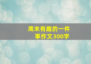 周末有趣的一件事作文300字