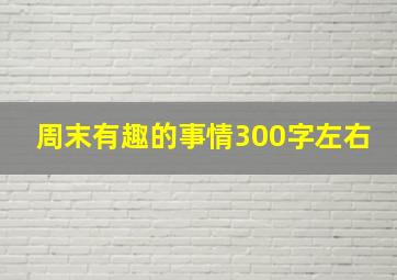 周末有趣的事情300字左右