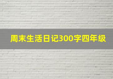 周末生活日记300字四年级