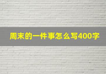 周末的一件事怎么写400字