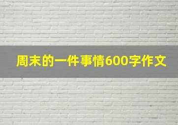 周末的一件事情600字作文