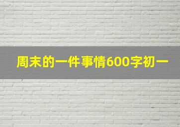 周末的一件事情600字初一