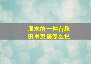 周末的一件有趣的事英语怎么说