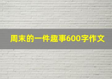 周末的一件趣事600字作文