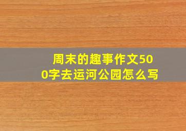 周末的趣事作文500字去运河公园怎么写