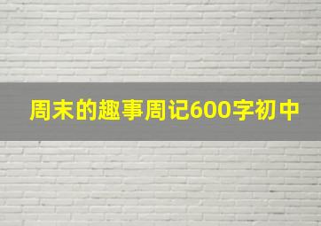 周末的趣事周记600字初中