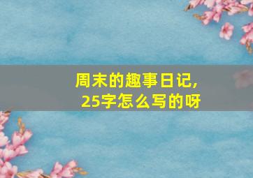 周末的趣事日记,25字怎么写的呀