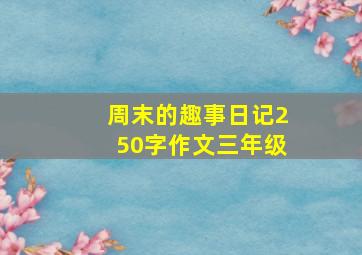 周末的趣事日记250字作文三年级