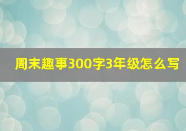 周末趣事300字3年级怎么写