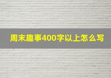 周末趣事400字以上怎么写