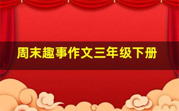 周末趣事作文三年级下册