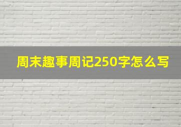 周末趣事周记250字怎么写