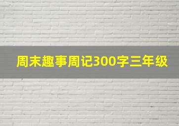 周末趣事周记300字三年级