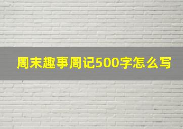 周末趣事周记500字怎么写