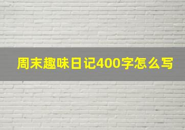 周末趣味日记400字怎么写