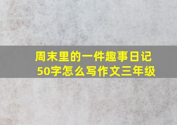 周末里的一件趣事日记50字怎么写作文三年级