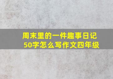 周末里的一件趣事日记50字怎么写作文四年级