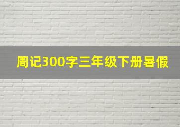 周记300字三年级下册暑假