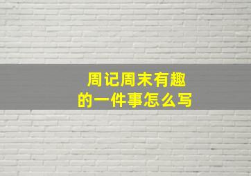 周记周末有趣的一件事怎么写