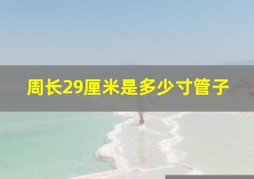 周长29厘米是多少寸管子