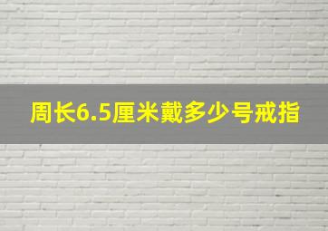 周长6.5厘米戴多少号戒指