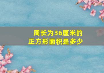 周长为36厘米的正方形面积是多少