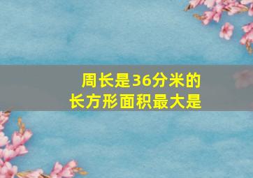 周长是36分米的长方形面积最大是