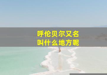 呼伦贝尔又名叫什么地方呢