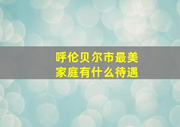 呼伦贝尔市最美家庭有什么待遇