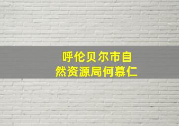 呼伦贝尔市自然资源局何慕仁