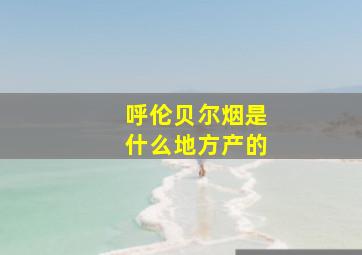 呼伦贝尔烟是什么地方产的