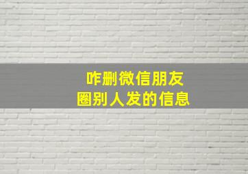 咋删微信朋友圈别人发的信息