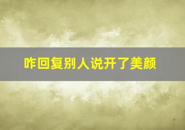 咋回复别人说开了美颜