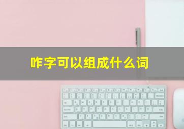 咋字可以组成什么词