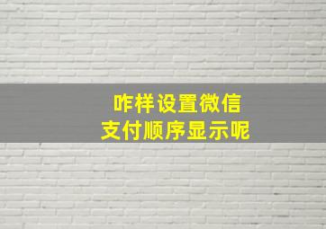 咋样设置微信支付顺序显示呢