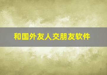 和国外友人交朋友软件