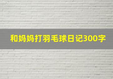 和妈妈打羽毛球日记300字