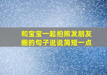 和宝宝一起拍照发朋友圈的句子说说简短一点